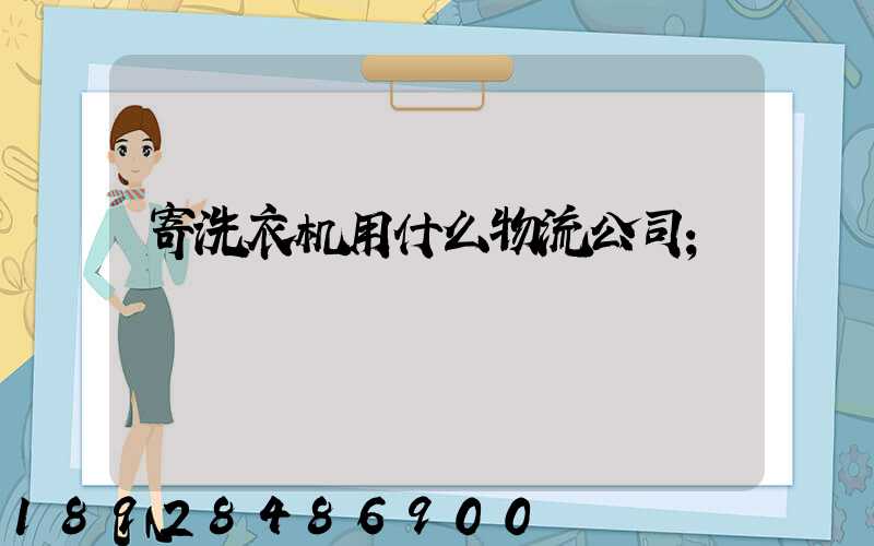 寄洗衣机用什么物流公司