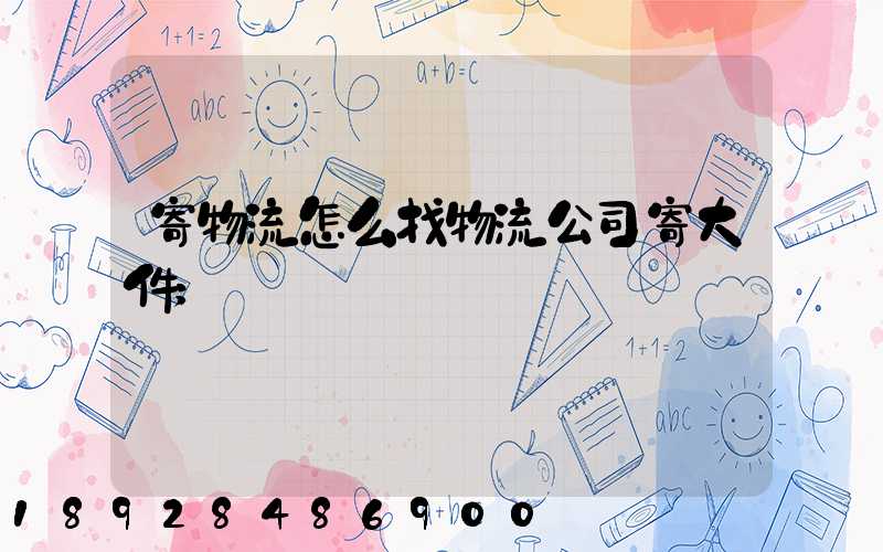 寄物流怎么找物流公司寄大件