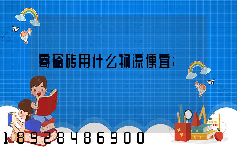 寄瓷砖用什么物流便宜