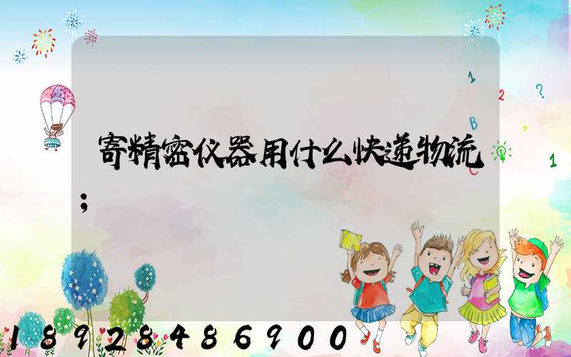 寄精密仪器用什么快递物流