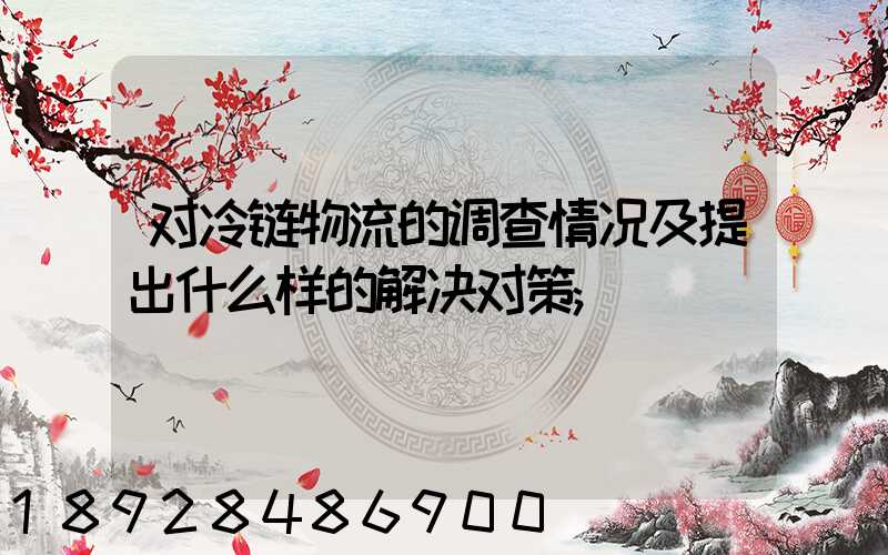 对冷链物流的调查情况及提出什么样的解决对策