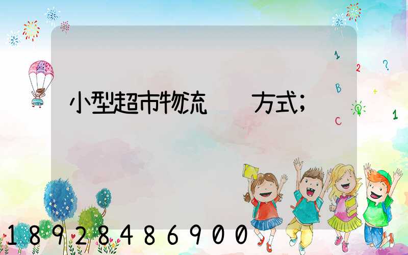 小型超市物流运输方式