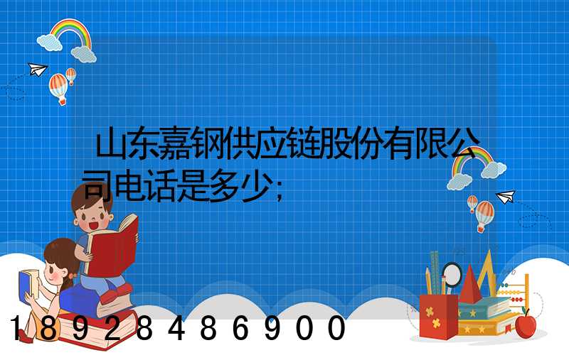 山东嘉钢供应链股份有限公司电话是多少