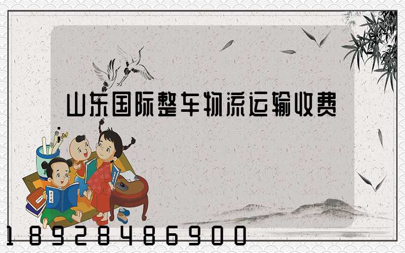 山东国际整车物流运输收费