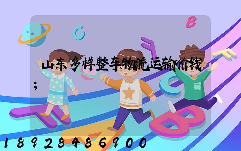 山东多样整车物流运输价钱