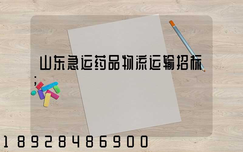 山东急运药品物流运输招标