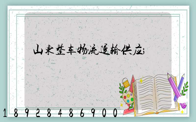 山东整车物流运输供应