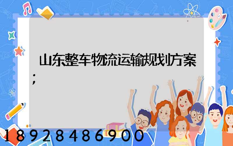 山东整车物流运输规划方案