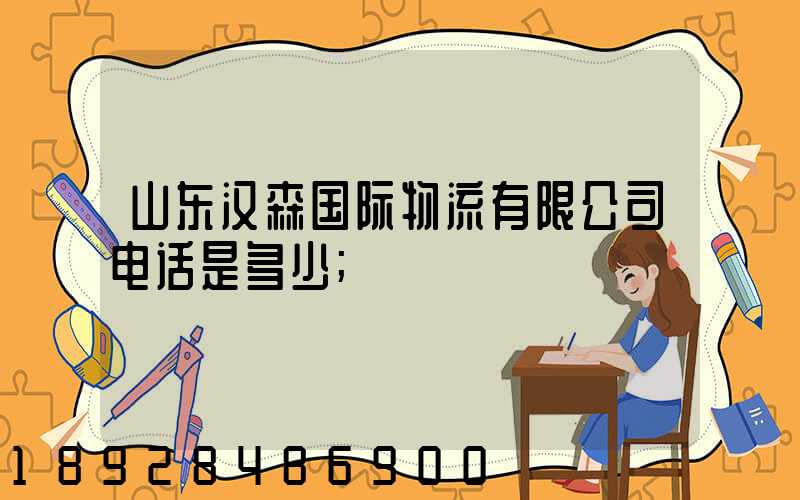 山东汉森国际物流有限公司电话是多少