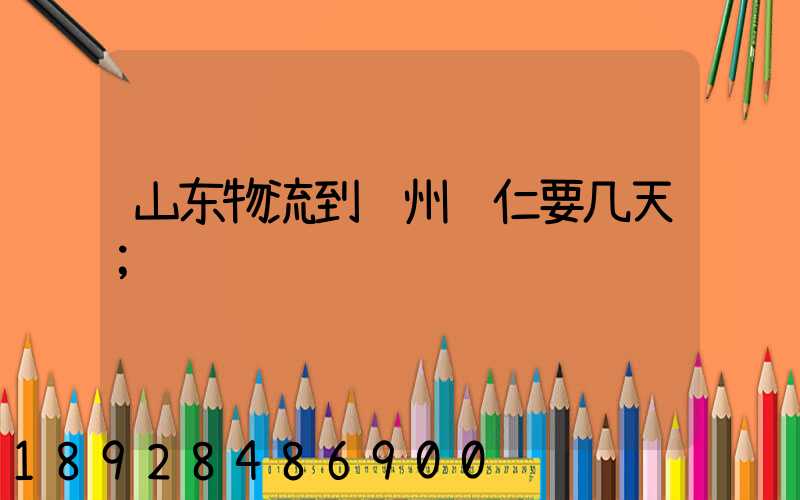 山东物流到贵州铜仁要几天