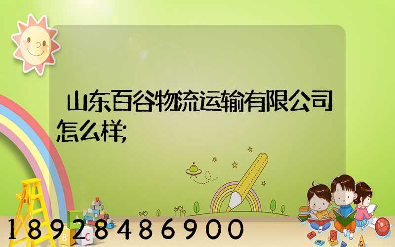 山东百谷物流运输有限公司怎么样