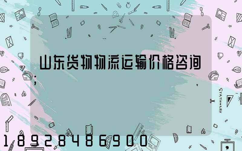 山东货物物流运输价格咨询