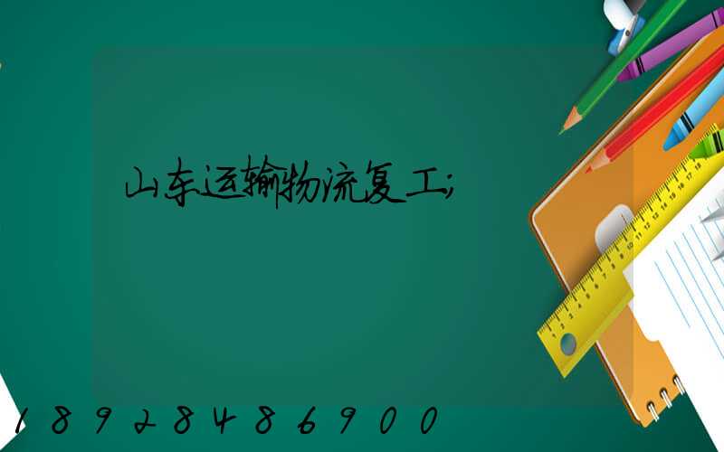 山东运输物流复工