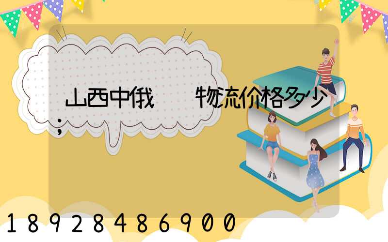 山西中俄运输物流价格多少