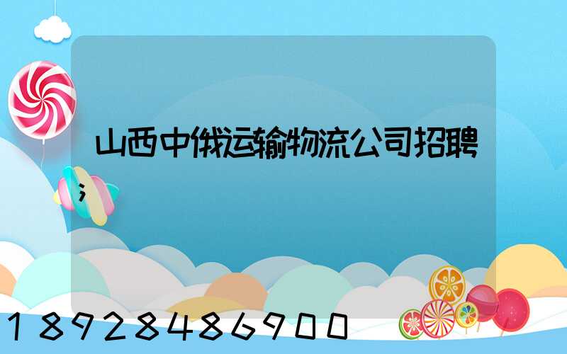 山西中俄运输物流公司招聘