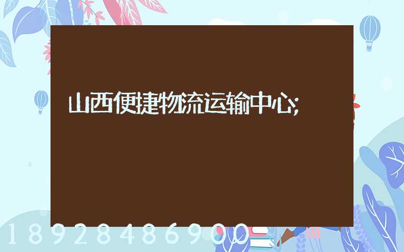 山西便捷物流运输中心