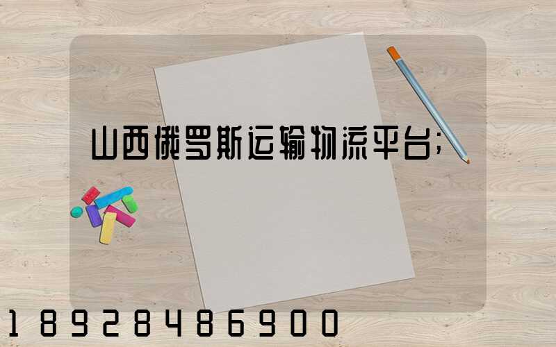 山西俄罗斯运输物流平台