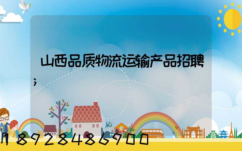 山西品质物流运输产品招聘