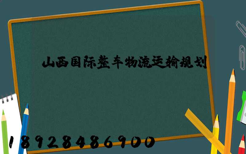 山西国际整车物流运输规划