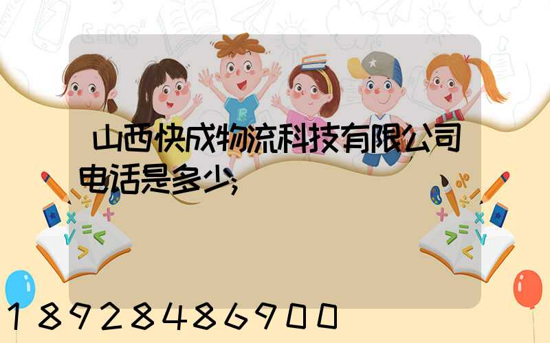 山西快成物流科技有限公司电话是多少