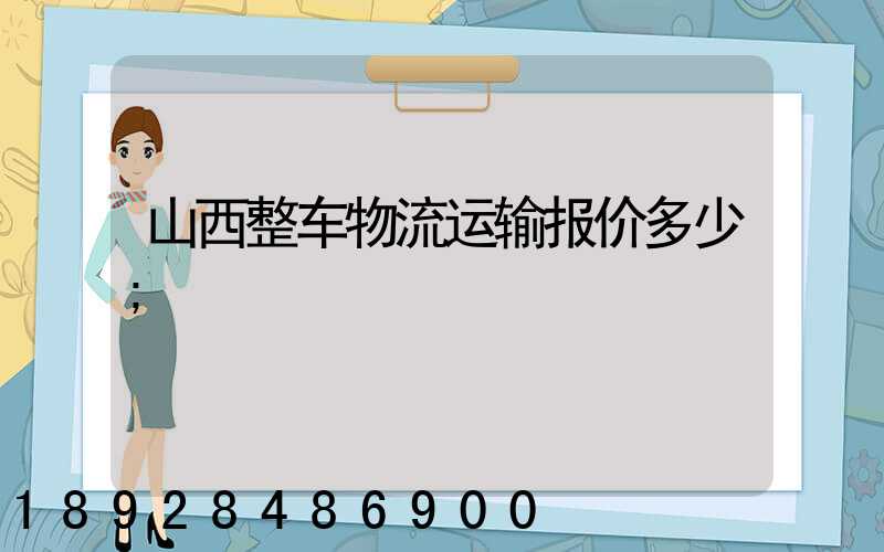 山西整车物流运输报价多少