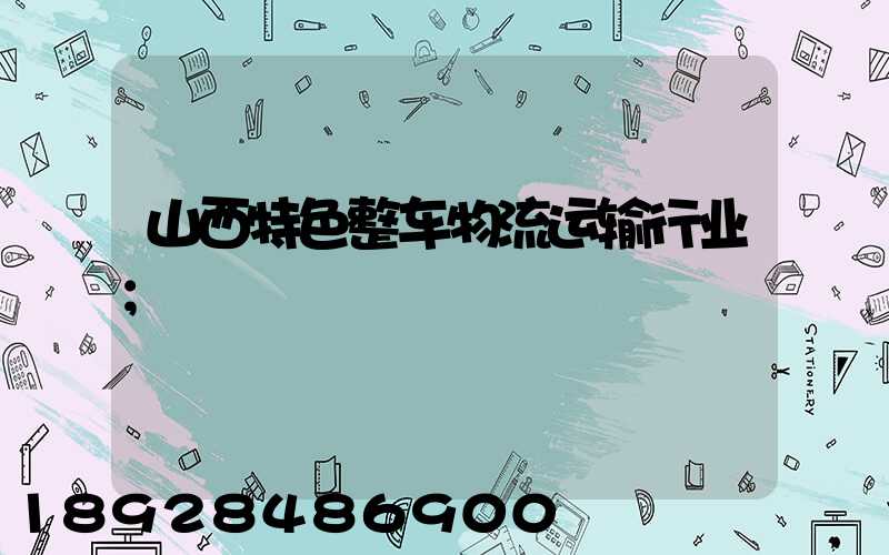 山西特色整车物流运输行业