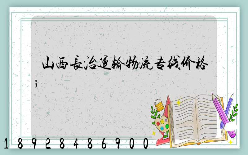 山西长治运输物流专线价格