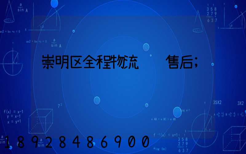 崇明区全程物流运输售后