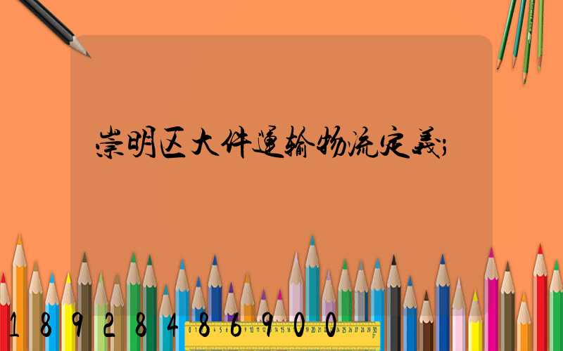崇明区大件运输物流定义