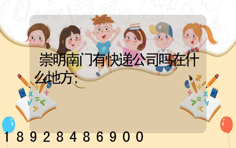 崇明南门有快递公司吗在什么地方