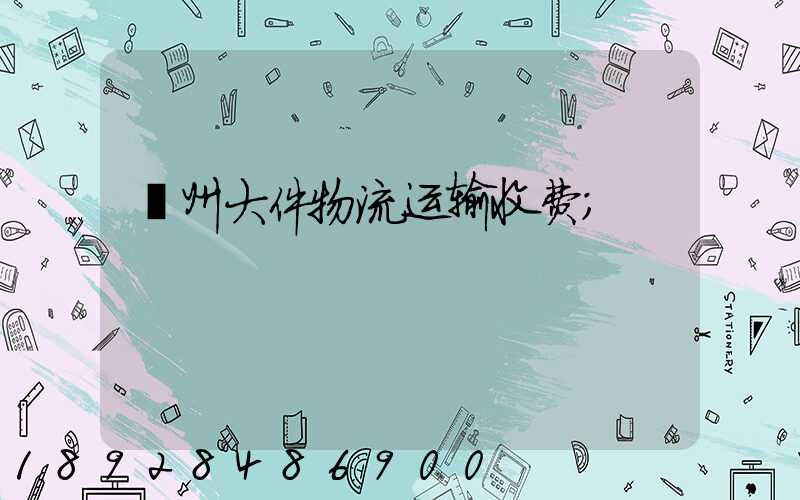 嵊州大件物流运输收费