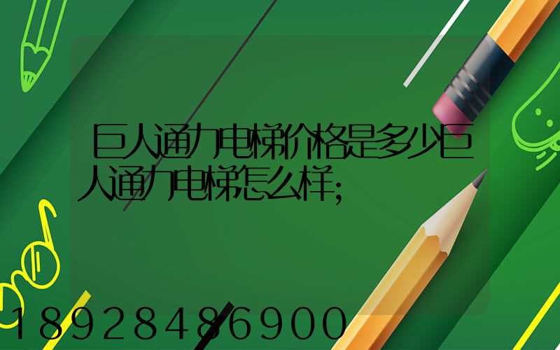 巨人通力电梯价格是多少巨人通力电梯怎么样