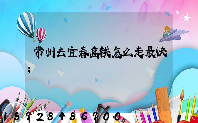 常州去宜春高铁怎么走最快