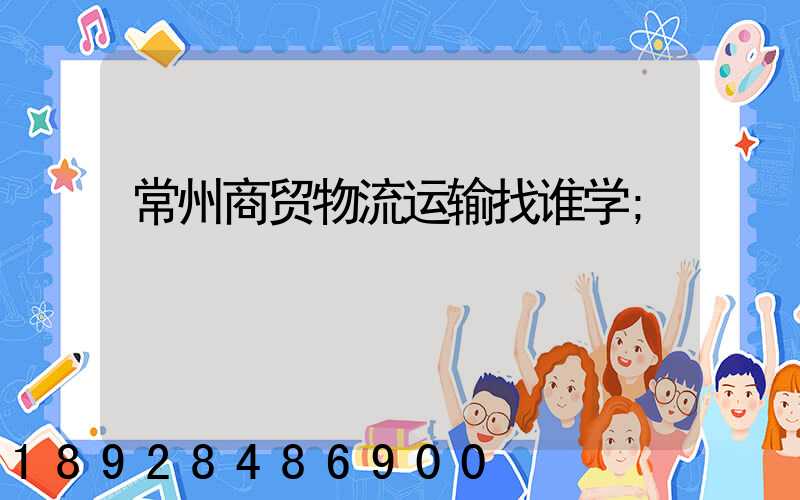 常州商贸物流运输找谁学