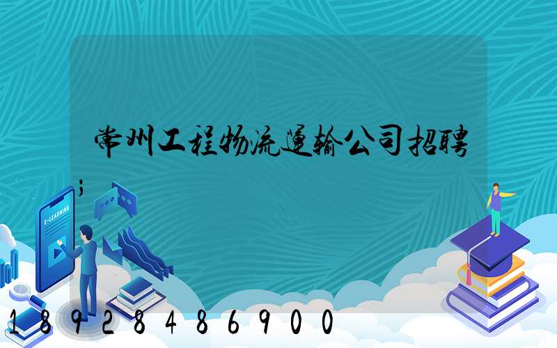 常州工程物流运输公司招聘