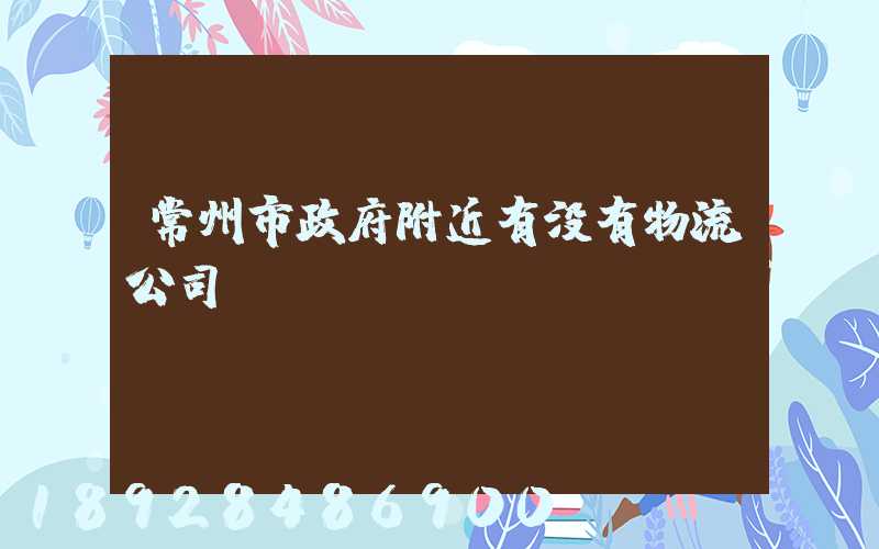 常州市政府附近有没有物流公司