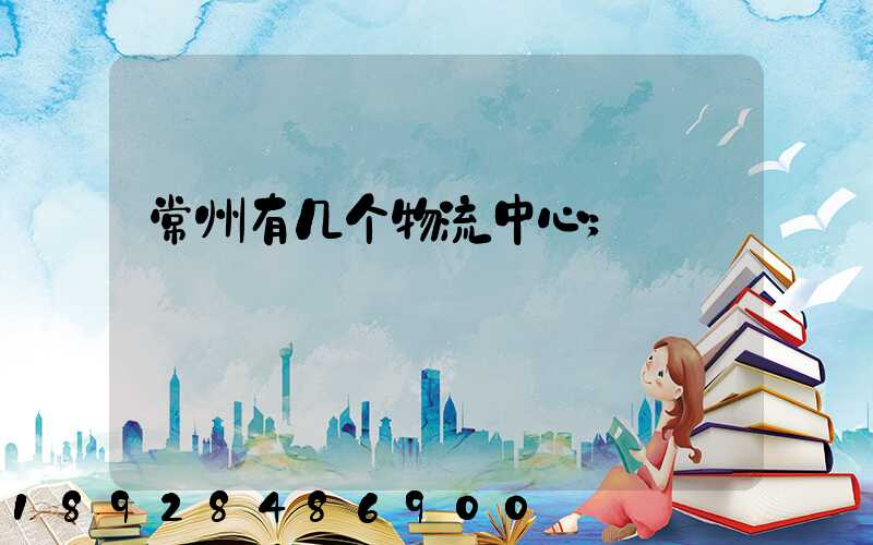 常州有几个物流中心