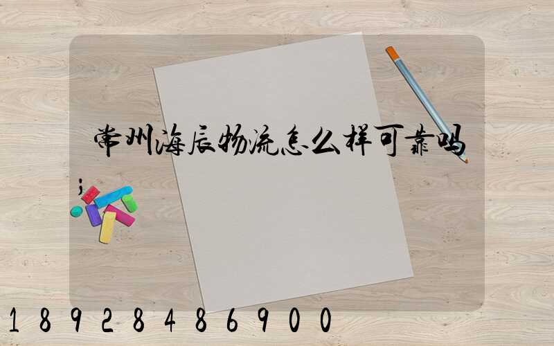 常州海辰物流怎么样可靠吗