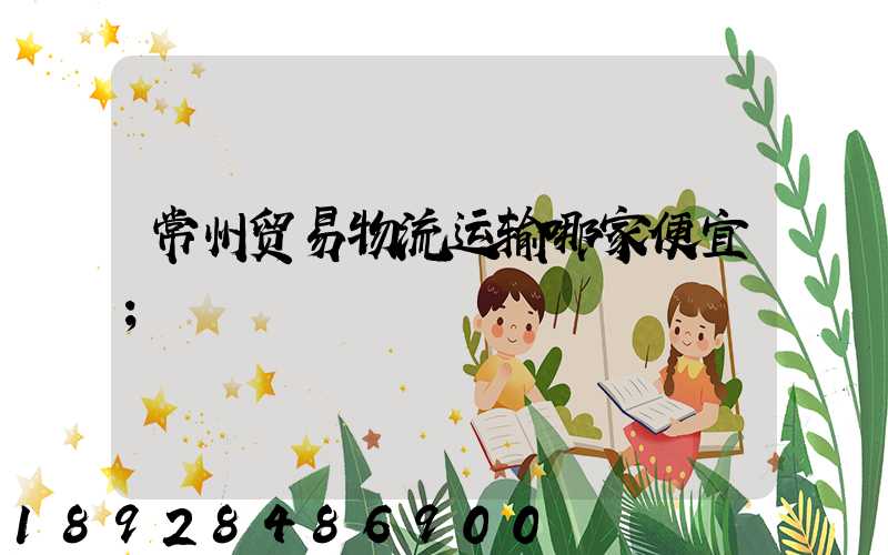 常州贸易物流运输哪家便宜