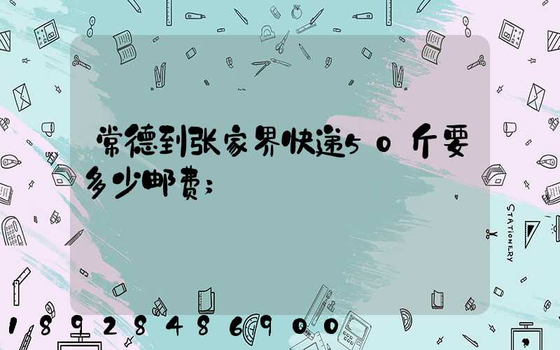 常德到张家界快递50斤要多少邮费