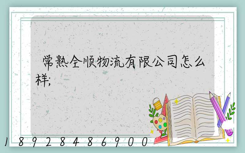 常熟全顺物流有限公司怎么样
