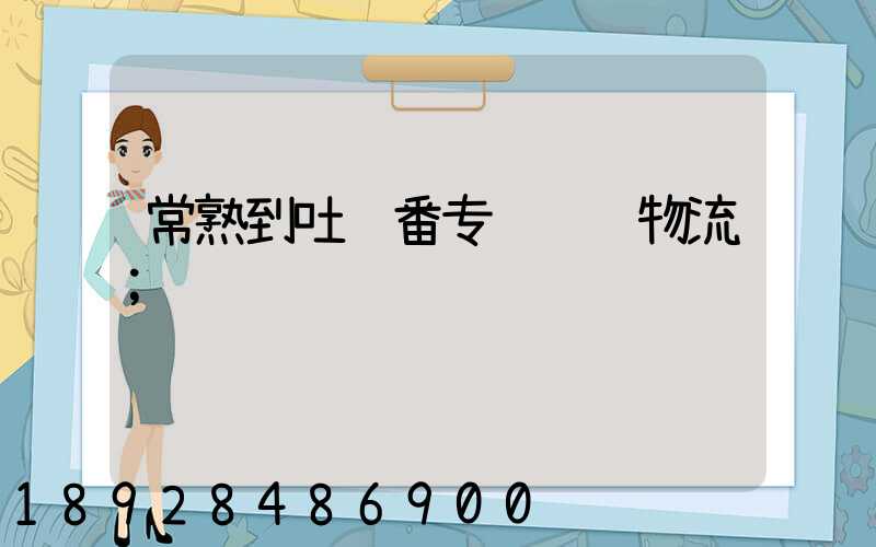 常熟到吐鲁番专线运输物流