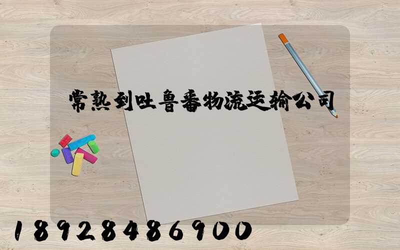 常熟到吐鲁番物流运输公司