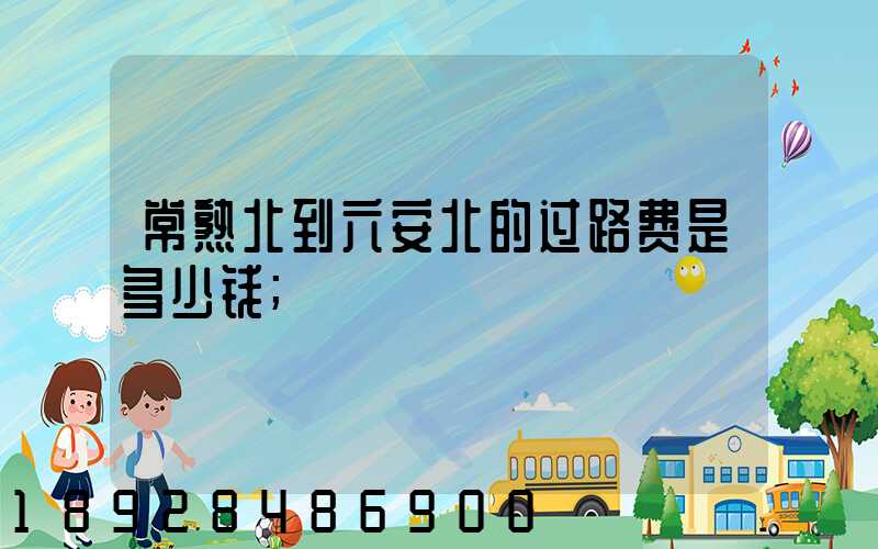 常熟北到六安北的过路费是多少钱