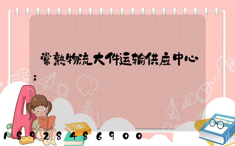 常熟物流大件运输供应中心