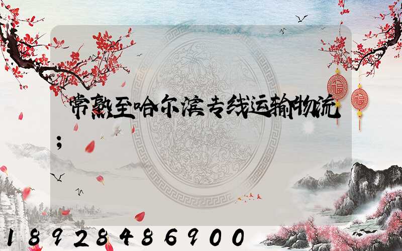 常熟至哈尔滨专线运输物流