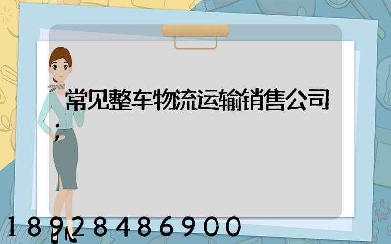 常见整车物流运输销售公司