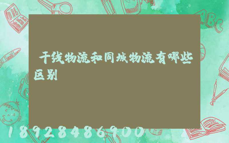 干线物流和同城物流有哪些区别