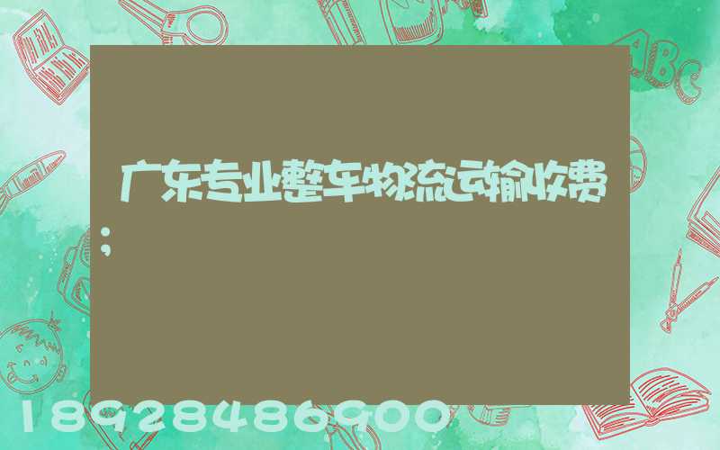 广东专业整车物流运输收费