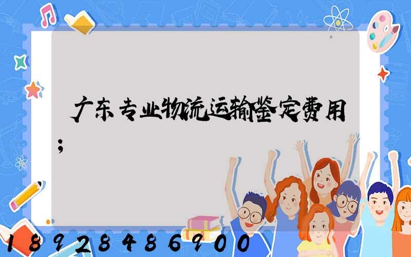 广东专业物流运输鉴定费用